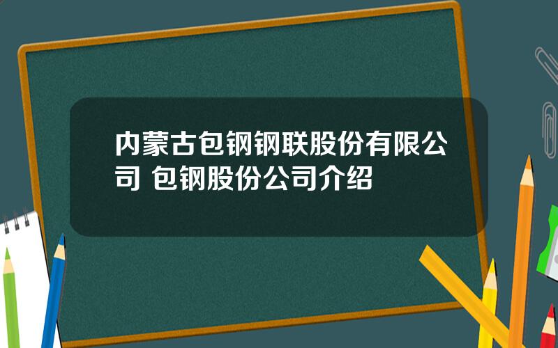 内蒙古包钢钢联股份有限公司 包钢股份公司介绍